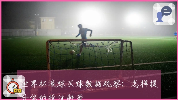 世界杯滚球买球数据观察：怎样提升你的投注胜率