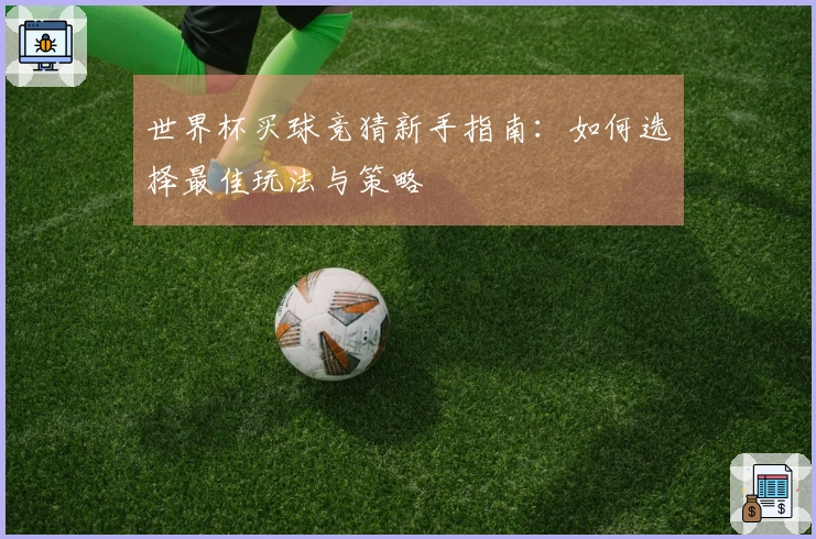 世界杯买球竞猜新手指南：如何选择最佳玩法与策略