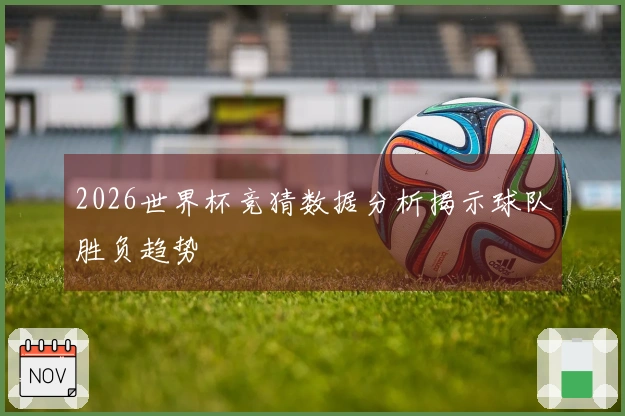 2026世界杯竞猜数据分析揭示球队胜负趋势