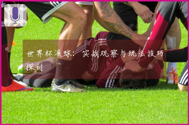 世界杯滚球：实战观察与玩法技巧探讨